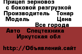 Прицеп зерновоз 857971-031 с боковой разгрузкой › Производитель ­ Тонар › Модель ­ 857 971 › Цена ­ 2 790 000 - Все города Авто » Спецтехника   . Иркутская обл.